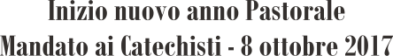 Inizio nuovo anno Pastorale Mandato ai Catechisti - 8 ottobre 2017