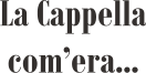 La Cappella com’era...