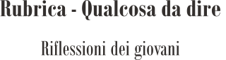 Rubrica - Qualcosa da dire  Riflessioni dei giovani