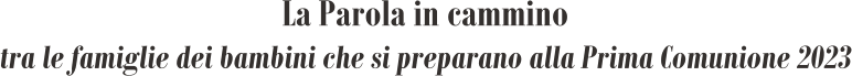 La Parola in cammino tra le famiglie dei bambini che si preparano alla Prima Comunione 2023