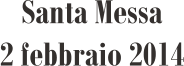 Santa Messa 2 febbraio 2014